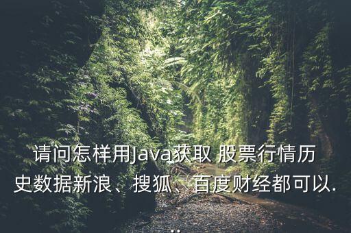 請問怎樣用Java獲取 股票行情歷史數(shù)據(jù)新浪、搜狐、百度財經(jīng)都可以...