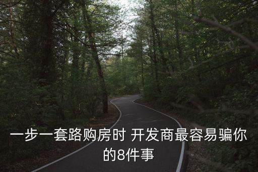 一步一套路購(gòu)房時(shí) 開(kāi)發(fā)商最容易騙你的8件事