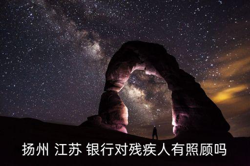 揚州 江蘇 銀行對殘疾人有照顧嗎