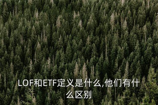 LOF和ETF定義是什么,他們有什么區(qū)別