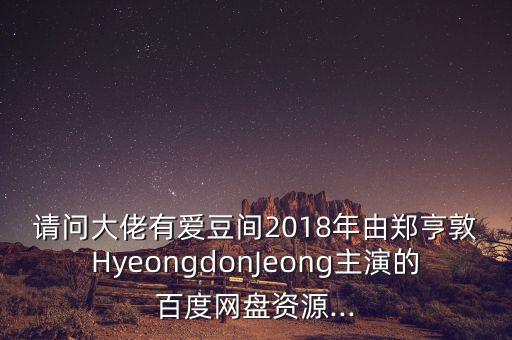 請問大佬有愛豆間2018年由鄭亨敦HyeongdonJeong主演的百度網(wǎng)盤資源...