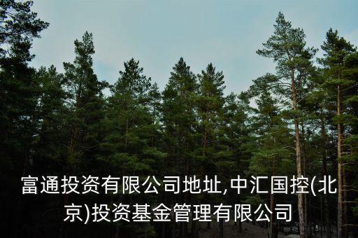 中匯富通投資有限公司地址,中匯國(guó)控(北京)投資基金管理有限公司