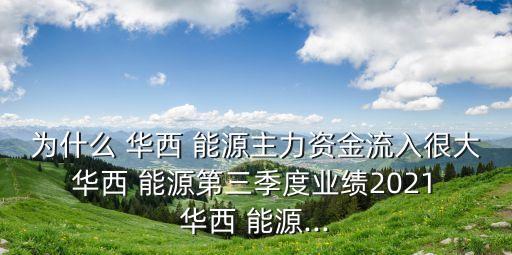 為什么 華西 能源主力資金流入很大 華西 能源第三季度業(yè)績2021 華西 能源...