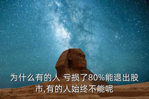 為什么有的人 虧損了80%能退出股市,有的人始終不能呢