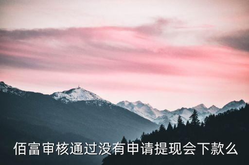  佰富審核通過(guò)沒(méi)有申請(qǐng)?zhí)岈F(xiàn)會(huì)下款么