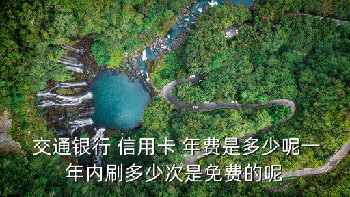  交通銀行 信用卡 年費是多少呢一年內(nèi)刷多少次是免費的呢