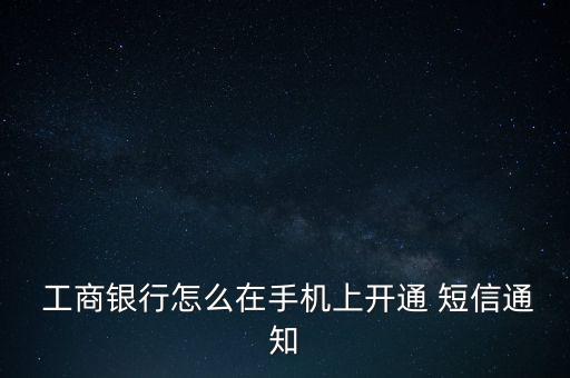  工商銀行怎么在手機上開通 短信通知