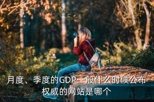 月度、季度的GDP一般什么時(shí)候公布權(quán)威的網(wǎng)站是哪個(gè)