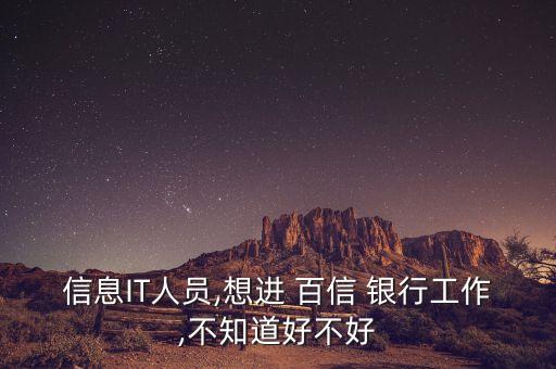 信息IT人員,想進(jìn) 百信 銀行工作,不知道好不好