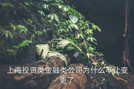  上海投資類(lèi)金融類(lèi)公司為什么不讓變更了