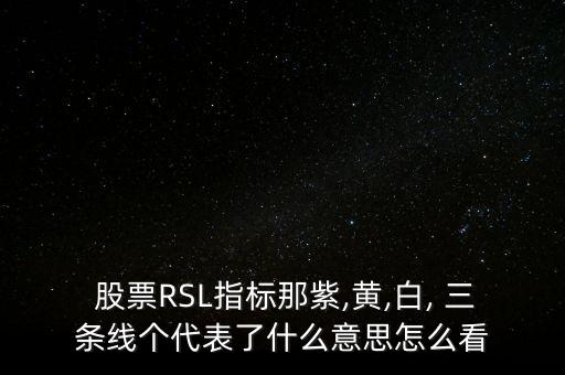  股票RSL指標(biāo)那紫,黃,白, 三條線個代表了什么意思怎么看