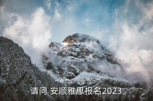 請(qǐng)問 安順雅思報(bào)名2023