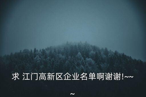 求 江門(mén)高新區(qū)企業(yè)名單啊謝謝!~~~