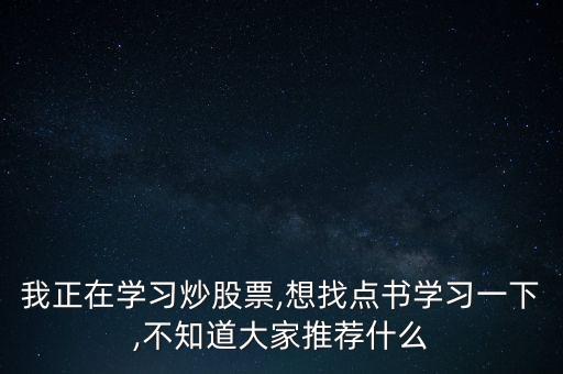 我正在學(xué)習(xí)炒股票,想找點(diǎn)書學(xué)習(xí)一下,不知道大家推薦什么