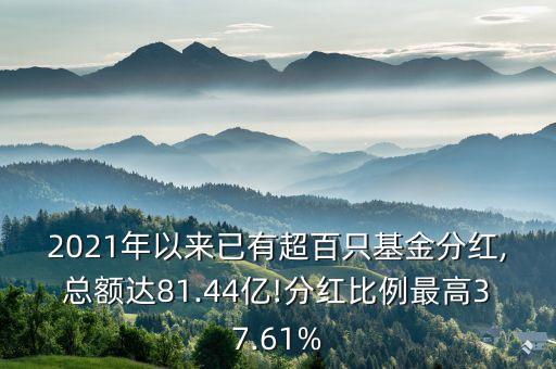 2021年以來(lái)已有超百只基金分紅,總額達(dá)81.44億!分紅比例最高37.61%