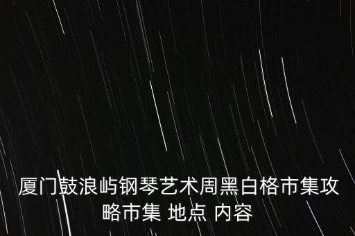  廈門鼓浪嶼鋼琴藝術周黑白格市集攻略市集 地點 內容