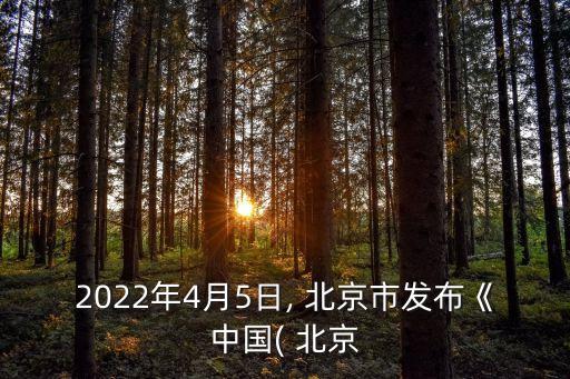 2022年4月5日, 北京市發(fā)布《中國(guó)( 北京