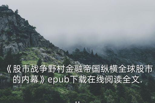 《股市戰(zhàn)爭野村金融帝國縱橫全球股市的內幕》epub下載在線閱讀全文...