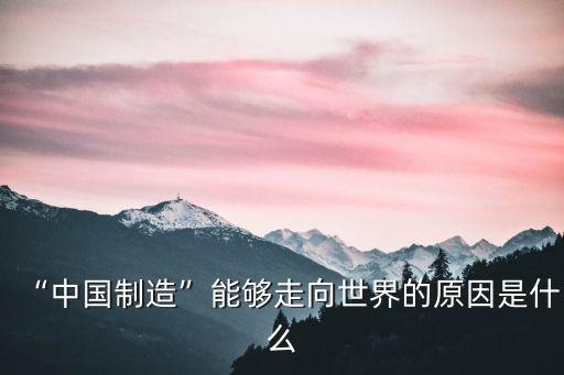 “中國制造”能夠走向世界的原因是什么