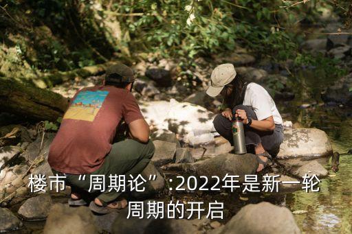 樓市“周期論”:2022年是新一輪周期的開(kāi)啟