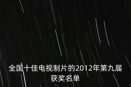 全國(guó)十佳電視制片的2012年第九屆獲獎(jiǎng)名單