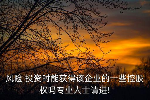 風(fēng)險(xiǎn) 投資時(shí)能獲得該企業(yè)的一些控股權(quán)嗎專業(yè)人士請(qǐng)進(jìn)!