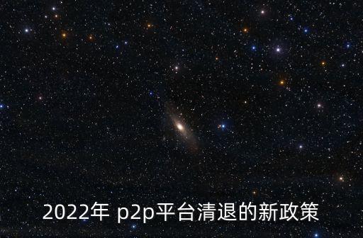 2022年 p2p平臺清退的新政策