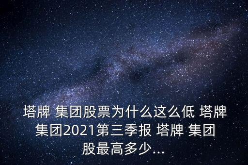  塔牌 集團(tuán)股票為什么這么低 塔牌 集團(tuán)2021第三季報(bào) 塔牌 集團(tuán)股最高多少...