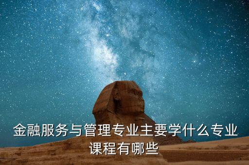  金融服務與管理專業(yè)主要學什么專業(yè)課程有哪些