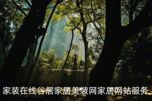 家裝在線谷居家居美裝網(wǎng)家居網(wǎng)站服務(wù)