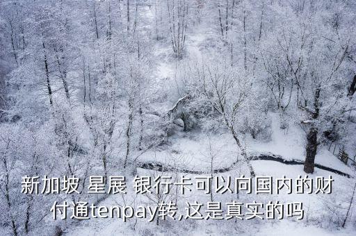 新加坡 星展 銀行卡可以向國內(nèi)的財(cái)付通tenpay轉(zhuǎn),這是真實(shí)的嗎