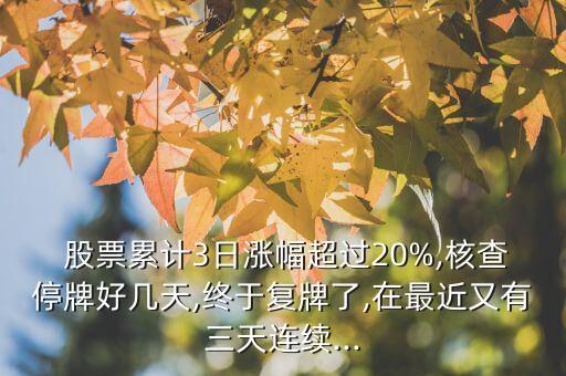  股票累計(jì)3日漲幅超過(guò)20%,核查停牌好幾天,終于復(fù)牌了,在最近又有三天連續(xù)...