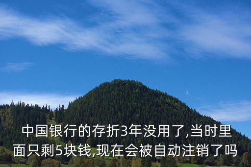  中國(guó)銀行的存折3年沒用了,當(dāng)時(shí)里面只剩5塊錢,現(xiàn)在會(huì)被自動(dòng)注銷了嗎