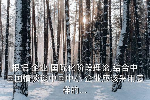 根據(jù) 企業(yè) 國際化階段理論,結(jié)合中國國情談?wù)勚袊行?企業(yè)應(yīng)該采用怎樣的...