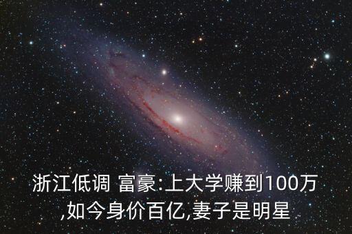 浙江低調(diào) 富豪:上大學賺到100萬,如今身價百億,妻子是明星