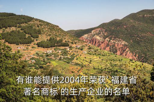 有誰能提供2004年榮獲‘ 福建省著名商標’的生產(chǎn)企業(yè)的名單