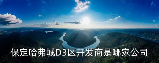 保定哈弗城D3區(qū)開發(fā)商是哪家公司