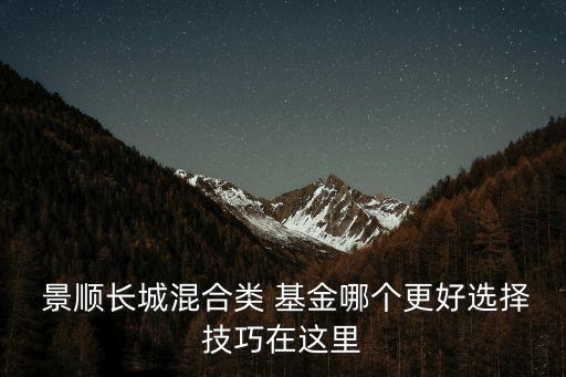  景順長(zhǎng)城混合類(lèi) 基金哪個(gè)更好選擇技巧在這里