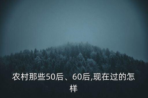 農(nóng)村那些50后、60后,現(xiàn)在過的怎樣