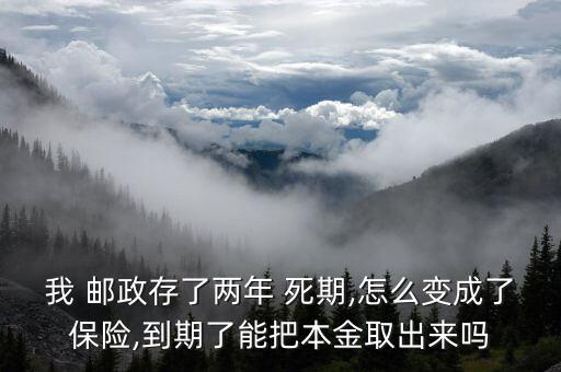 我 郵政存了兩年 死期,怎么變成了保險,到期了能把本金取出來嗎