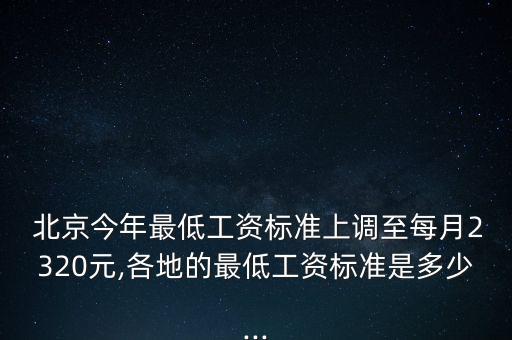  北京今年最低工資標(biāo)準(zhǔn)上調(diào)至每月2320元,各地的最低工資標(biāo)準(zhǔn)是多少...