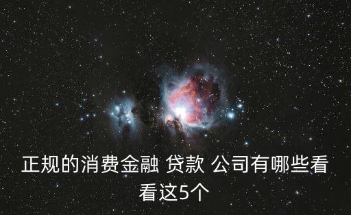 正規(guī)的消費(fèi)金融 貸款 公司有哪些看看這5個(gè)