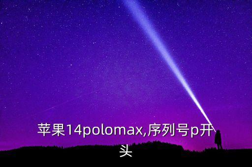 蘋果14polomax,序列號p開頭