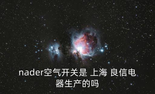 nader空氣開關是 上海 良信電器生產的嗎