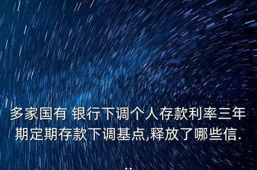 多家國(guó)有 銀行下調(diào)個(gè)人存款利率三年期定期存款下調(diào)基點(diǎn),釋放了哪些信...