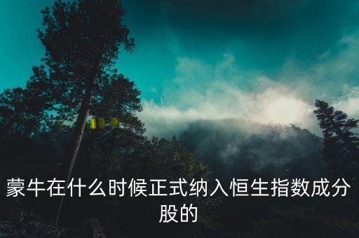 蒙牛在什么時(shí)候正式納入恒生指數(shù)成分股的