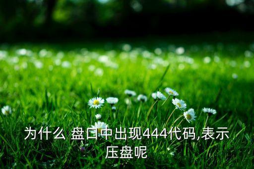 為什么 盤口中出現444代碼,表示壓盤呢