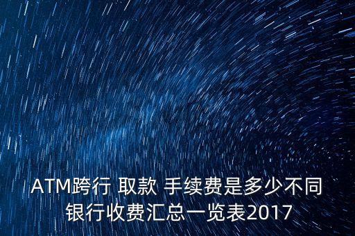 ATM跨行 取款 手續(xù)費(fèi)是多少不同 銀行收費(fèi)匯總一覽表2017