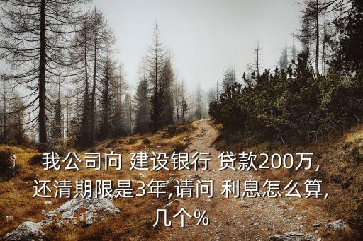 我公司向 建設(shè)銀行 貸款200萬,還清期限是3年,請問 利息怎么算,幾個%