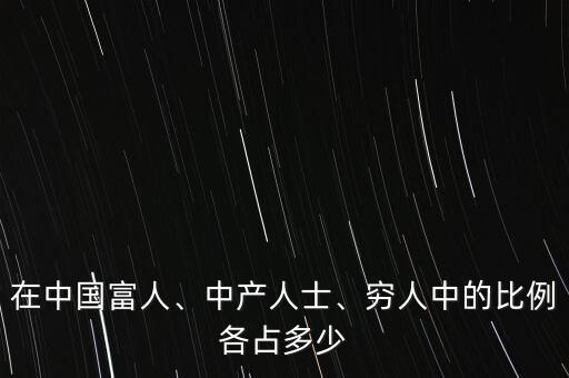 在中國富人、中產(chǎn)人士、窮人中的比例各占多少